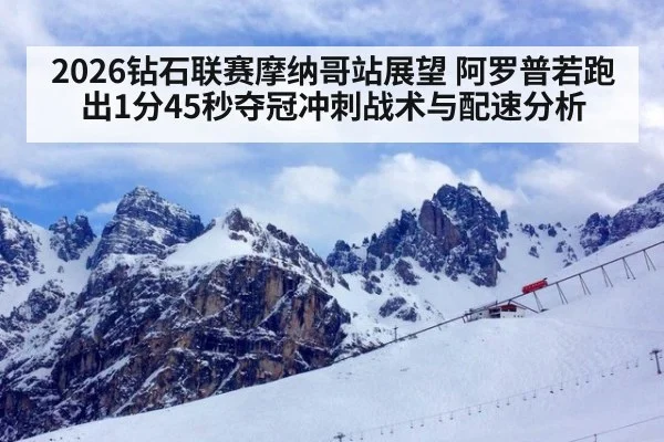2026钻石联赛摩纳哥站展望 阿罗普若跑出1分45秒夺冠冲刺战术与配速分析