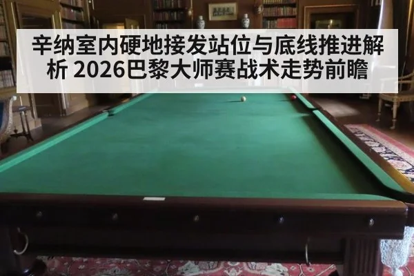 辛纳室内硬地接发站位与底线推进解析 2026巴黎大师赛战术走势前瞻