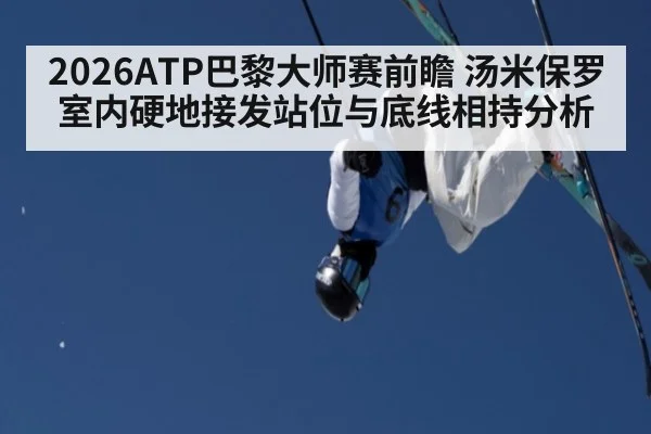 2026ATP巴黎大师赛前瞻 汤米保罗室内硬地接发站位与底线相持分析