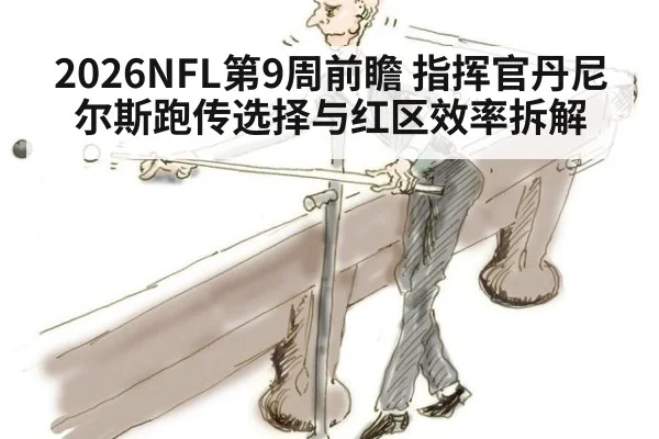 2026NFL第9周前瞻 指挥官丹尼尔斯跑传选择与红区效率拆解